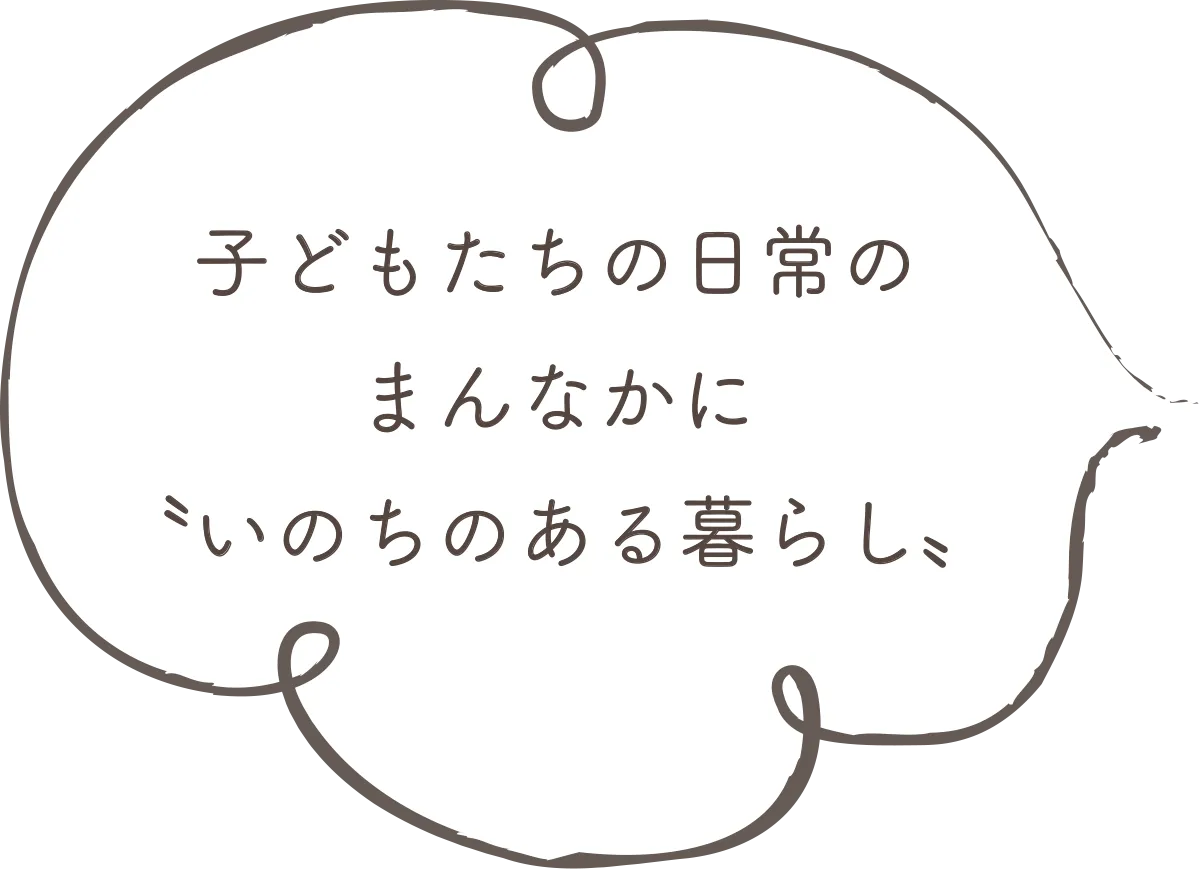 子どもたちの日常のまんなかにいのちのある暮らし