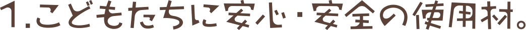 1. こどもたちに安心・安全の使用材。