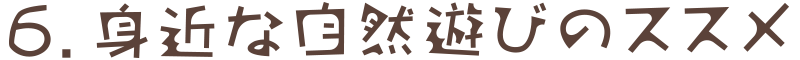 6. 身近な自然遊びのススメ