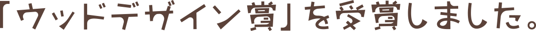 「ウッドデザイン賞」を受賞しました。
